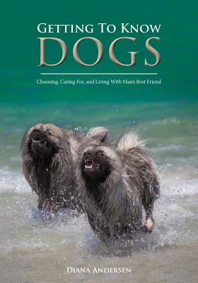 Getting to Know Dogs: Choosing, Caring For, and Living with Man's Best Friend by Andersen, Diana Janette