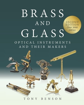 Brass and Glass: Optical Instruments and Their Makers by Benson, Tony