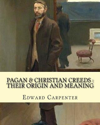 Pagan & Christian creeds: their origin and meaning, By: Edward Carpenter: Edward Carpenter (29 August 1844 - 28 June 1929) was an English social by Carpenter, Edward