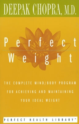 Perfect Weight: The Complete Mind/Body Program for Achieving and Maintaining Your Ideal Weight by Chopra, Deepak