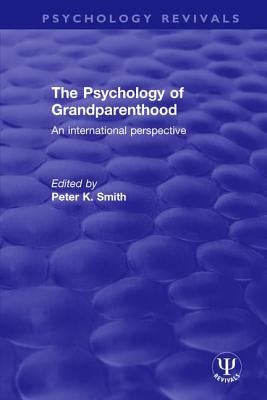 The Psychology of Grandparenthood: An International Perspective by Smith, Peter K.