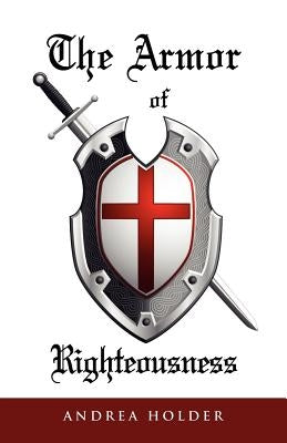 The Armor of Righteousness by Holder, Andrea