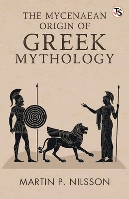The Mycenaean Origin Of Greek Mythology by Nilsson, Martin P.