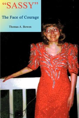 Sassy the Face of Courage: The Story of Victoria Lynn Bowen's Battle with Ewing's Sarcoma Bone Cancer by Bowen, Thomas a.
