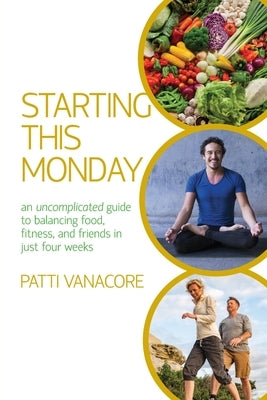 Starting This Monday: An Uncomplicated Guide to Balancing Food, Fitness, and Friends in Just Four Weeks by Vanacore, Patti