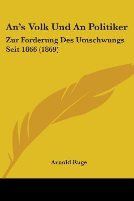 An's Volk Und An Politiker: Zur Forderung Des Umschwungs Seit 1866 (1869) by Ruge, Arnold