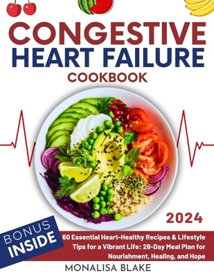 Congestive Heart Failure Cookbook: 60 Essential Heart-Healthy Recipes & Lifestyle Tips for a Vibrant Life: 28-Day Meal Plan for Nourishment, Healing, by Blake, Monalisa