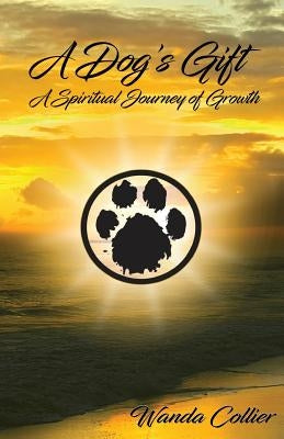 A Dog's Gift: A Spiritual Journey of Growth by Collier, Wanda S.