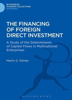 The Financing of Foreign Direct Investment: A Study of the Determinants of Capital Flows in Multinational Enterprises by Gilman, Martin G.