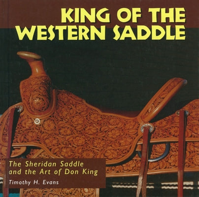 King of the Western Saddle: The Sheridan Saddle and the Art of Don King by Evans, Timothy H.
