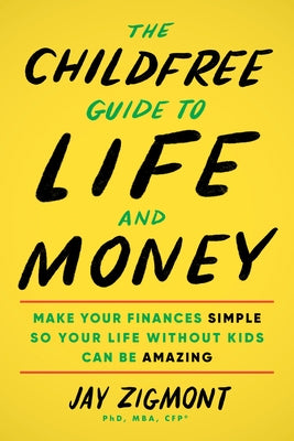 The Childfree Guide to Life and Money: Make Your Finances Simple So Your Life Without Kids Can Be Amazing by Zigmont, Jay
