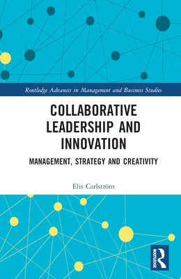 Collaborative Leadership and Innovation: Management, Strategy and Creativity by Carlström, Elis