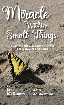 Miracle Within Small Things: A Mother and Daughter's Journey Through Loss and Aging by McKschmidt, Mary