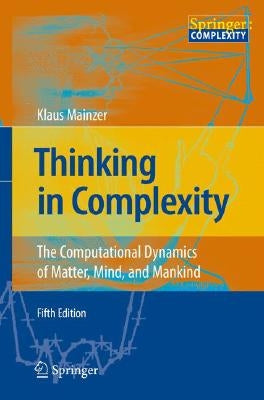 Thinking in Complexity: The Computational Dynamics of Matter, Mind, and Mankind by Mainzer, Klaus
