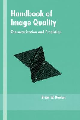 Handbook of Image Quality: Characterization and Prediction by Keelan, Brian