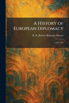 A History of European Diplomacy: 1451-1789 by Mowat, R. B. (Robert Balmain)