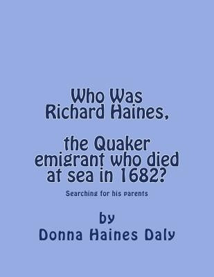 Who Was Richard Haines, the Quaker emigrant who died at sea in 1682?: Searching for his parents. by Daly, Donna Haines