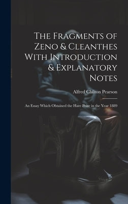 The Fragments of Zeno & Cleanthes With Introduction & Explanatory Notes: An Essay Which Obtained the Hare Prize in the Year 1889 by Pearson, Alfred Chilton
