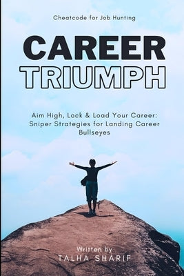 Career Triumph: Aim High, Lock & Load Your Career: Sniper Strategies for Landing Career Bullseyes by Sharif, Talha
