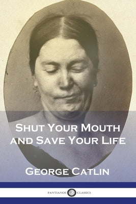 Shut Your Mouth and Save Your Life by Catlin, George