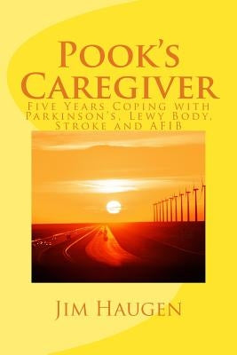 Pook's Caregiver: Five Years Coping with Parkinson's, Lewy Body, Stroke and AFIB by Haugen, Jim