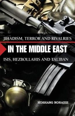 Jihadism, Terror and Rivalries in the Middle East: ISIS, Hezbollahis and Taliban by Noraiee, Hoshang