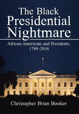 The Black Presidential Nightmare: African-Americans and Presidents, 1789-2016 by Booker, Christopher Brian