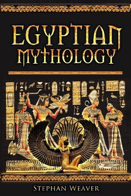 Egyptian Mythology: Gods, Pharaohs and Book of the Dead of Egyptian Mythology by Weaver, Stephan