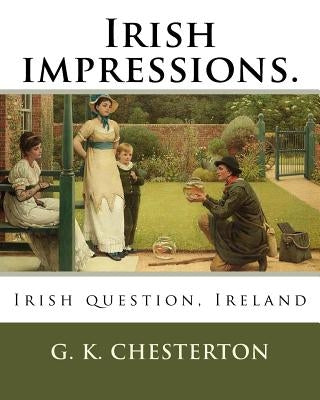 Irish impressions. By: G. K. Chesterton: Irish question, Ireland by Chesterton, G. K.