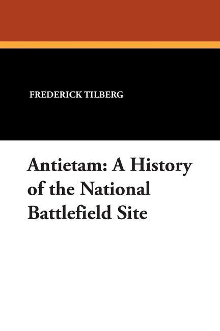 Antietam: A History of the National Battlefield Site by Tilberg, Frederick