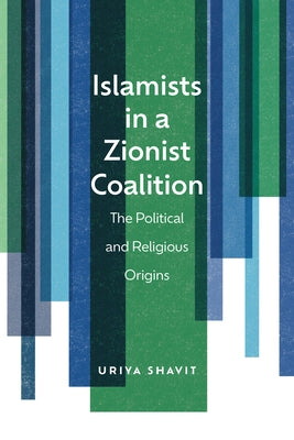 Islamists in a Zionist Coalition: The Political and Religious Origins by Shavit, Uriya