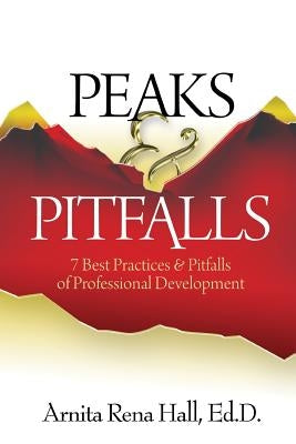 Peaks & Pitfalls: 7 Best Practices & Pitfalls of Professional Development by Hall, Arnita Rena