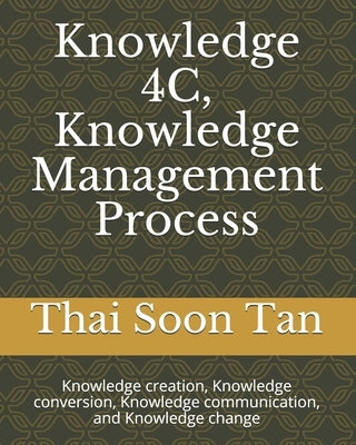 Knowledge 4C, Knowledge Management Process: Knowledge creation, Knowledge conversion, Knowledge communication, and Knowledge change by Tan, Thai Soon