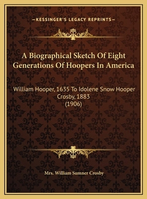 A Biographical Sketch of Eight Generations of Hoopers in America: William Hooper, 1635 to Idolene Snow Hooper Crosby, 1883 (1906) by Crosby, Mrs William Sumner