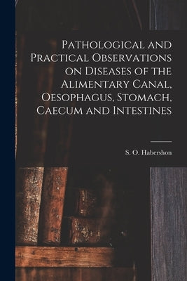Pathological and Practical Observations on Diseases of the Alimentary Canal, Oesophagus, Stomach, Caecum and Intestines by Habershon, S. O. (Samuel Osborne) 18