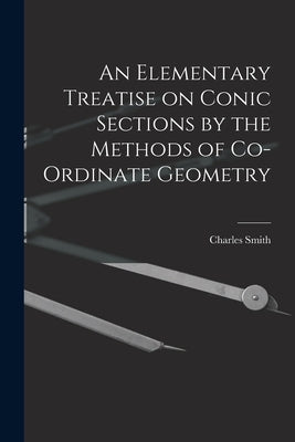 An Elementary Treatise on Conic Sections by the Methods of Co-ordinate Geometry by Charles, Smith