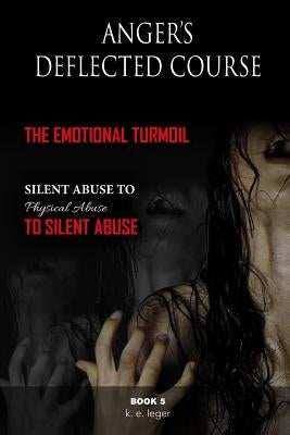 Anger's Deflected Course: The Emotional Turmoil-from Silent to Physical to Silent Abuse Book 5 by Leger, K. E.
