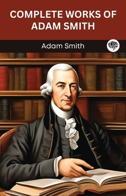 Complete Works of Adam Smith (Grapevine edition) by Smith, Adam