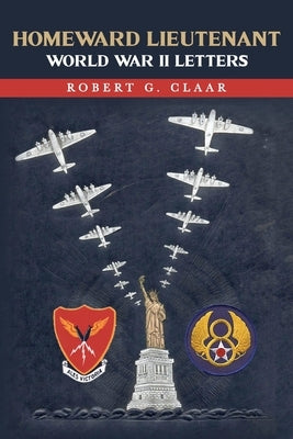 Homeward Lieutenant: World War II Letters by Claar, Robert G.
