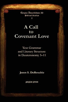 A Call to Covenant Love: Text Grammar and Literary Structure in Deuteronomy 5-11 by Derouchie, Jason S.