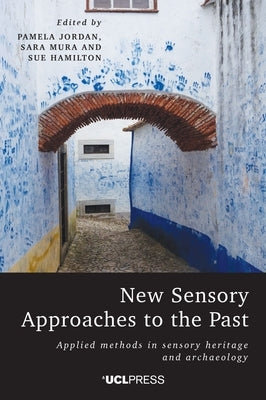 New Sensory Approaches to the Past: Applied Methods in Sensory Heritage and Archaeology by Jordan, Pamela