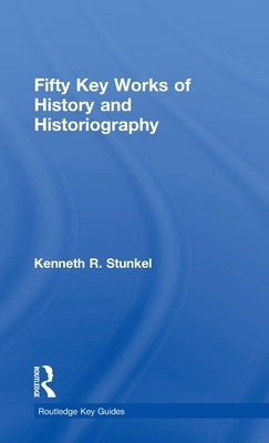 Fifty Key Works of History and Historiography by Stunkel, Kenneth