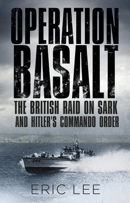 Operation Basalt: The British Raid on Sark and Hitler's Commando Order by Lee, Eric