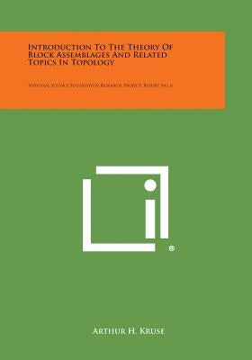 Introduction To The Theory Of Block Assemblages And Related Topics In Topology: National Science Foundation Research Project, Report No. 6 by Kruse, Arthur H.