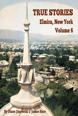 True Stories Elmira, New York Volume 6 by Janowski, Diane
