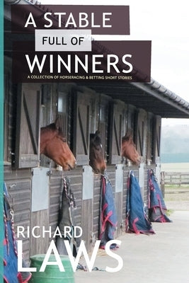 A Stable Full Of Winners: A collection of horseracing and betting short stories by Laws, Richard