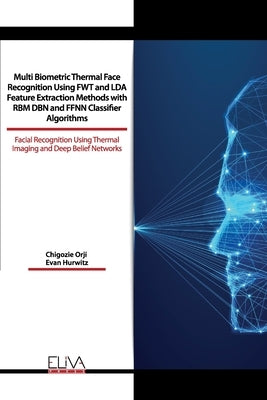 Multi Biometric Thermal Face Recognition Using FWT and LDA Feature Extraction Methods with RBM DBN and FFNN Classifier Algorithms: Facial Recognition by Hurwitz, Evan