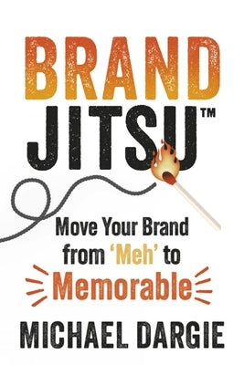 Brandjitsu(tm): Move Your Brand from 'Meh' to Memorable by Dargie, Michael
