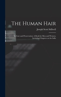 The Human Hair: Its Care and Preservation: A Book for Men and Women, Including Chapters on the Influ by Stillwell, Joseph Scott