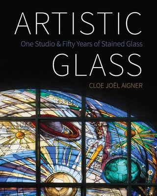 Artistic Glass: One Studio and Fifty Years of Stained Glass by Aigner, Cloe Joël